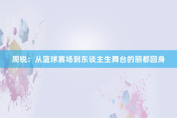 周锐：从篮球赛场到东谈主生舞台的丽都回身